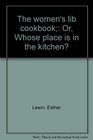 The women's lib cookbook Or Whose place is in the kitchen