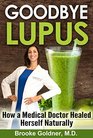Goodbye Lupus: How a Medical Doctor Healed Herself Naturally Using Supermarket Foods