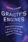 Gravity's Engines: How Bubble-Blowing Black Holes Rule Galaxies, Stars, and Life in the Cosmos