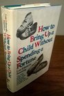 How to bring up a child without spending a fortune The first dollarbydollar guide to beating the high costs of childraising