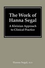The Work of Hanna Segal A Kleinian Approach to Clinical Practice