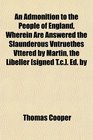 An Admonition to the People of England Wherein Are Answered the Slaunderous Vntruethes Vttered by Martin the Libeller  Ed by