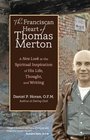 The Franciscan Heart of Thomas Merton A New Look at the Spiritual Inspiration of His Life Thought and Writing
