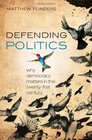 Defending Politics Why Democracy Matters in the TwentyFirst Century