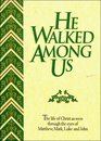 He Walked Among Us: The Life of Christ As Seen Through the Eyes of Matthew, Mark, Luke and John