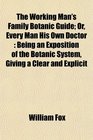 The Working Man's Family Botanic Guide Or Every Man His Own Doctor Being an Exposition of the Botanic System Giving a Clear and Explicit