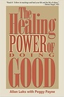 The Healing Power of Doing Good The Health and Spiritual Benefits of Helping Others