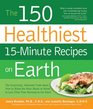 The 150 Healthiest 15-Minute Recipes on Earth: The Surprising, Unbiased Truth about How to Make the Most Deliciously Nutritious Meals at Home-in Just Minutes a Day