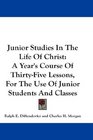 Junior Studies In The Life Of Christ A Year's Course Of ThirtyFive Lessons For The Use Of Junior Students And Classes