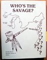 Who's the Savage The Documentary History of the Mistreatment of the Native North Americans