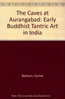 The Caves at Aurangabad Early Buddhist Tantric Art in India