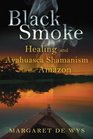 Black Smoke Healing and Ayahuasca Shamanism in the Amazon