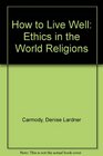 How to Live Well Ethics in the World Religions
