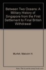 Between Two Oceans A Military History of Singapore from the First Settlement to Final British Withdrawal