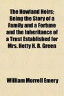 The Howland Heirs Being the Story of a Family and a Fortune and the Inheritance of a Trust Established for Mrs Hetty H R Green