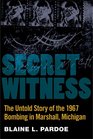 Secret Witness The Untold Story of the 1967 Bombing in Marshall Michigan