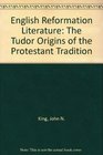 English Reformation Literature the Tudor Origins of the Protestant Tradition