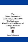The Truth Inspiration Authority And End Of The Scriptures Considered And Defended In Eight Sermons