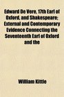 Edward De Vere, 17th Earl of Oxford, and Shakespeare; External and Contemporary Evidence Connecting the Seventeenth Earl of Oxford and the