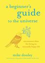 A Beginner's Guide to the Universe Uncommon Ideas for Living an Unusually Happy Life