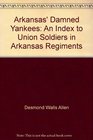 Arkansas' Damned Yankees An Index to Union Soldiers in Arkansas Regiments