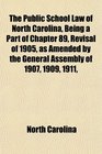 The Public School Law of North Carolina Being a Part of Chapter 89 Revisal of 1905 as Amended by the General Assembly of 1907 1909 1911