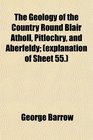 The Geology of the Country Round Blair Atholl Pitlochry and Aberfeldy