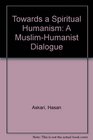 Towards a Spiritual Humanism A MuslimHumanist Dialogue