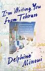 I'm Writing You from Tehran A Granddaughter's Search for Her Family's Past and Their Country's Future