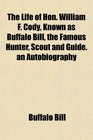 The Life of Hon William F Cody Known as Buffalo Bill the Famous Hunter Scout and Guide an Autobiography