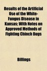 Results of the Artificial Use of the WhiteFungus Disease in Kansas With Notes on Approved Methods of Fighting Chinch Bugs