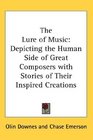 The Lure of Music Depicting the Human Side of Great Composers with Stories of Their Inspired Creations