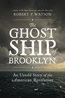 The Ghost Ship of Brooklyn An Untold Story of the American Revolution
