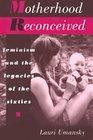 Motherhood Reconceived Feminism and the Legacies of the Sixties