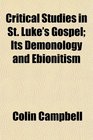 Critical Studies in St Luke's Gospel Its Demonology and Ebionitism
