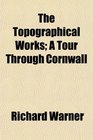 The Topographical Works A Tour Through Cornwall
