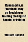 Kunopaedia A Practical Essay on Breaking or Training the English Spaniel or Pointer