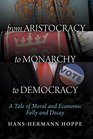 From Aristocracy to Monarchy to Democracy A Tale of Moral and Economic Folly and Decay
