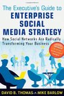 The Executive's Guide to Enterprise Social Media Strategy How Social Networks Are Radically Transforming Your Business