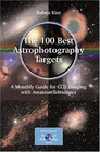 The 100 Best Astrophotography Targets A Monthly Guide for CCD Imaging with Amateur Telescopes