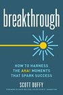 Breakthrough How to Harness the Aha Moments That Spark Success