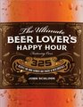 The Ultimate Beer Lover's Happy Hour Over 325 Recipes for Your Favorite Bar Snacks and Beer Cocktails