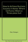 How to Achieve Business Success in Korea Where Confucius Wears a Threepiece Suit