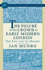 The Figure of the Crowd in Early Modern London The City and Its Double