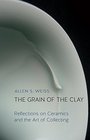 The Grain of the Clay Reflections on Ceramics and the Art of Collecting