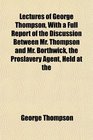 Lectures of George Thompson With a Full Report of the Discussion Between Mr Thompson and Mr Borthwick the Proslavery Agent Held at the