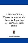 A History Of The Theatre In America V1 From Its Beginnings To The Present Time