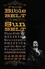 From Bible Belt to Sunbelt PlainFolk Religion Grassroots Politics and the Rise of Evangelical Conservatism