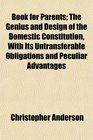 Book for Parents The Genius and Design of the Domestic Constitution With Its Untransferable Obligations and Peculiar Advantages