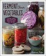 Ferment Your Vegetables: A Fun and Flavorful Guide to Making Your Own Pickles, Kimchi, Kraut, and More